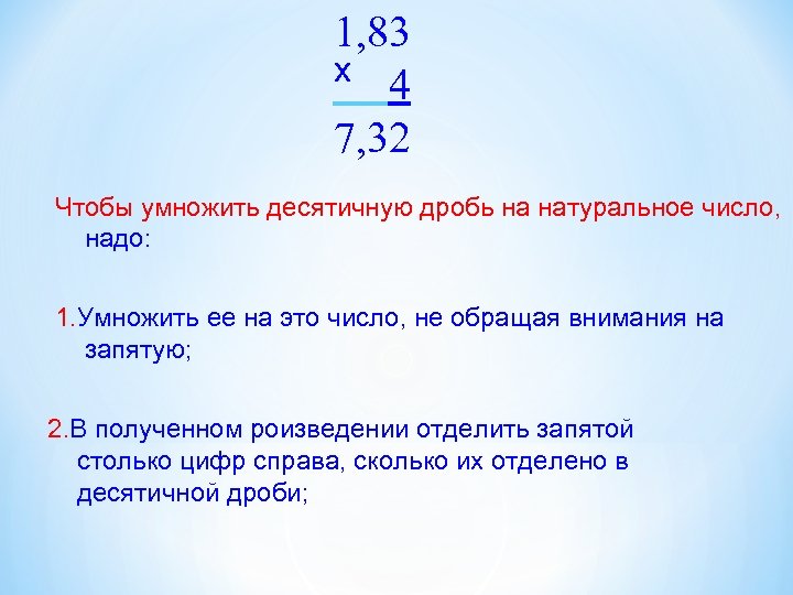 1, 83 х 4 7, 32 Чтобы умножить десятичную дробь на натуральное число, надо: