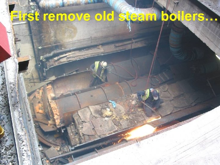 First remove old steam boilers… 