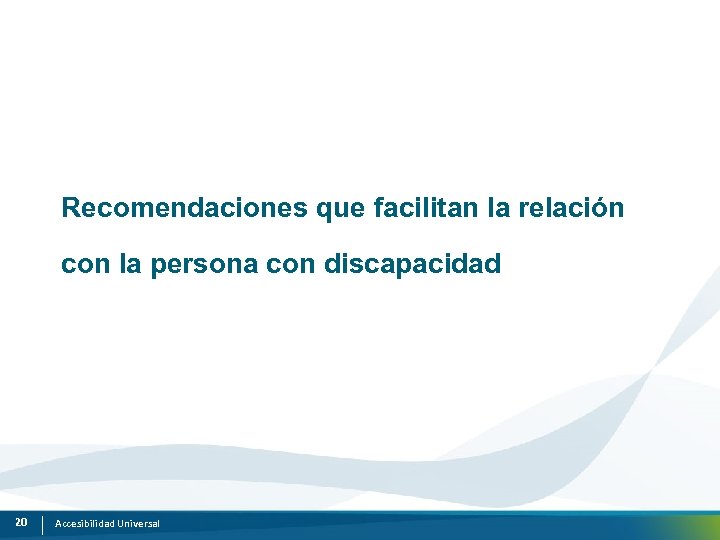 Recomendaciones que facilitan la relación con la persona con discapacidad 20 Accesibilidad Universal 