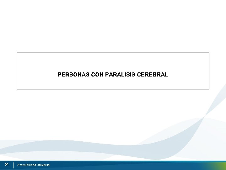 PERSONAS CON PARALISIS CEREBRAL 64 Accesibilidad Universal 