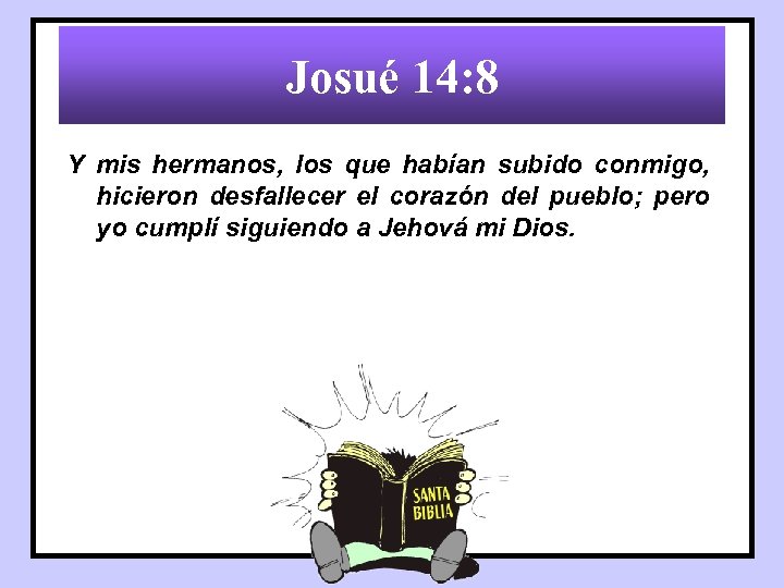 Josué 14: 8 Y mis hermanos, los que habían subido conmigo, hicieron desfallecer el