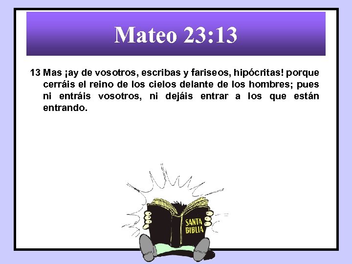 Mateo 23: 13 13 Mas ¡ay de vosotros, escribas y fariseos, hipócritas! porque cerráis
