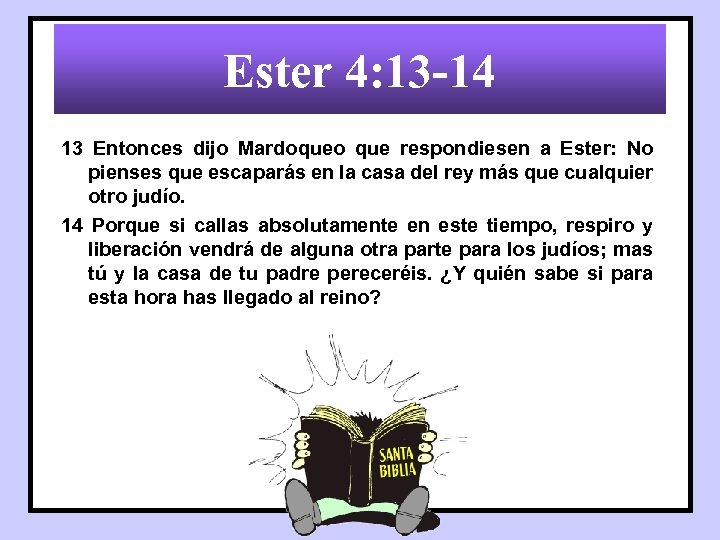 Ester 4: 13 -14 13 Entonces dijo Mardoqueo que respondiesen a Ester: No pienses