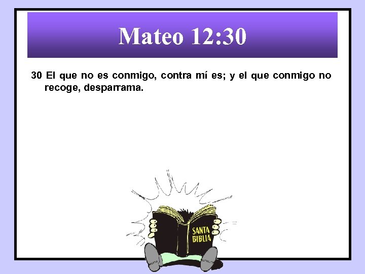 Mateo 12: 30 30 El que no es conmigo, contra mí es; y el