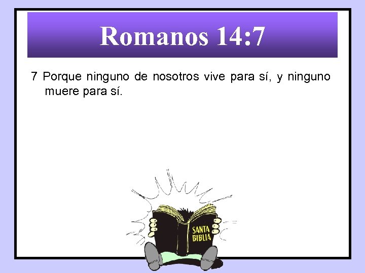Romanos 14: 7 7 Porque ninguno de nosotros vive para sí, y ninguno muere
