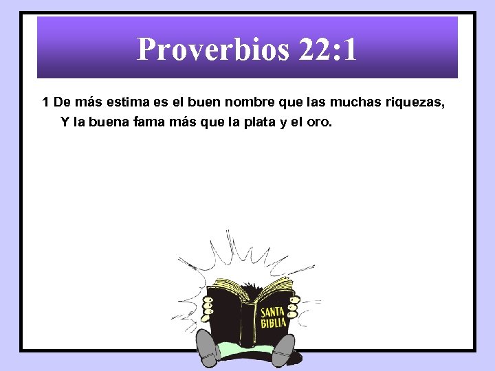 Proverbios 22: 1 1 De más estima es el buen nombre que las muchas