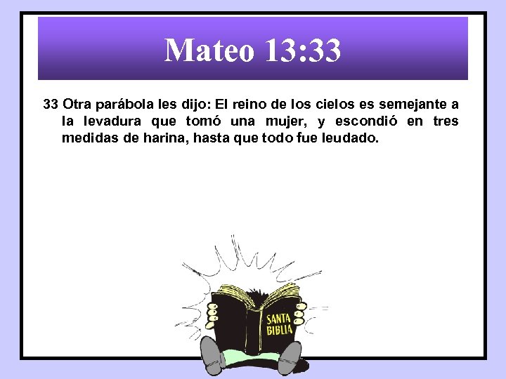 Mateo 13: 33 33 Otra parábola les dijo: El reino de los cielos es