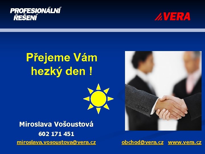 Přejeme Vám hezký den ! Miroslava Vošoustová 602 171 451 miroslava. vosoustova@vera. cz obchod@vera.