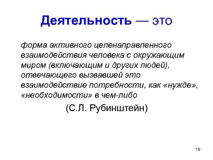 Деятельность — это форма активного целенаправленного взаимодействия человека с окружающим миром (включающим и других