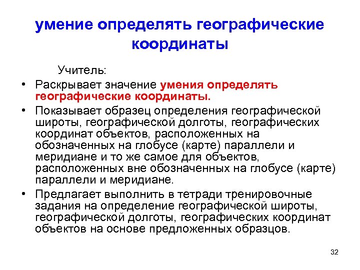 умение определять географические координаты Учитель: • Раскрывает значение умения определять географические координаты. • Показывает