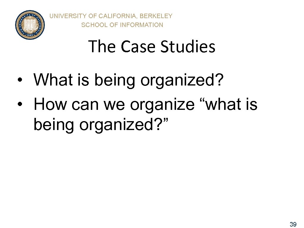 UNIVERSITY OF CALIFORNIA, BERKELEY SCHOOL OF INFORMATION The Case Studies • What is being