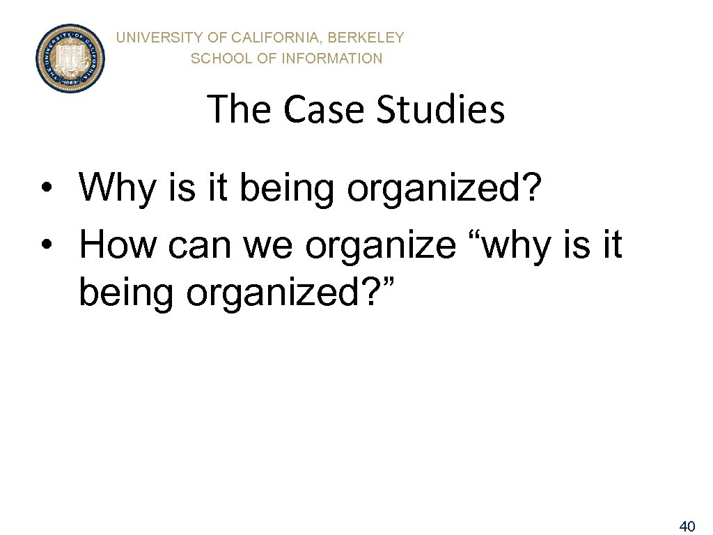 UNIVERSITY OF CALIFORNIA, BERKELEY SCHOOL OF INFORMATION The Case Studies • Why is it