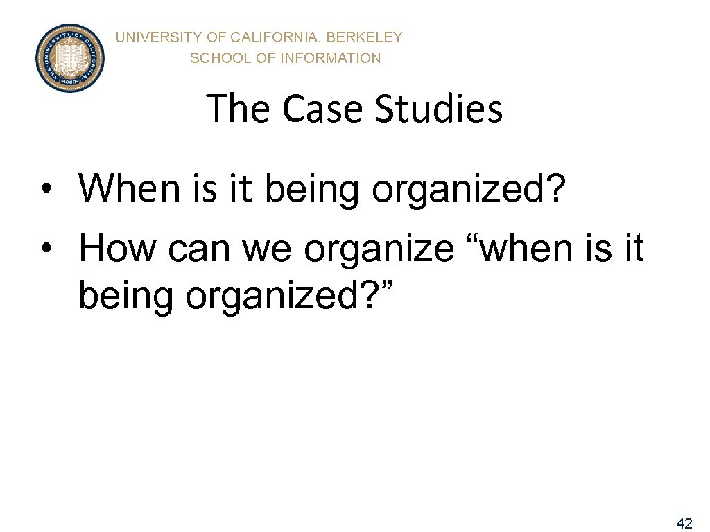 UNIVERSITY OF CALIFORNIA, BERKELEY SCHOOL OF INFORMATION The Case Studies • When is it
