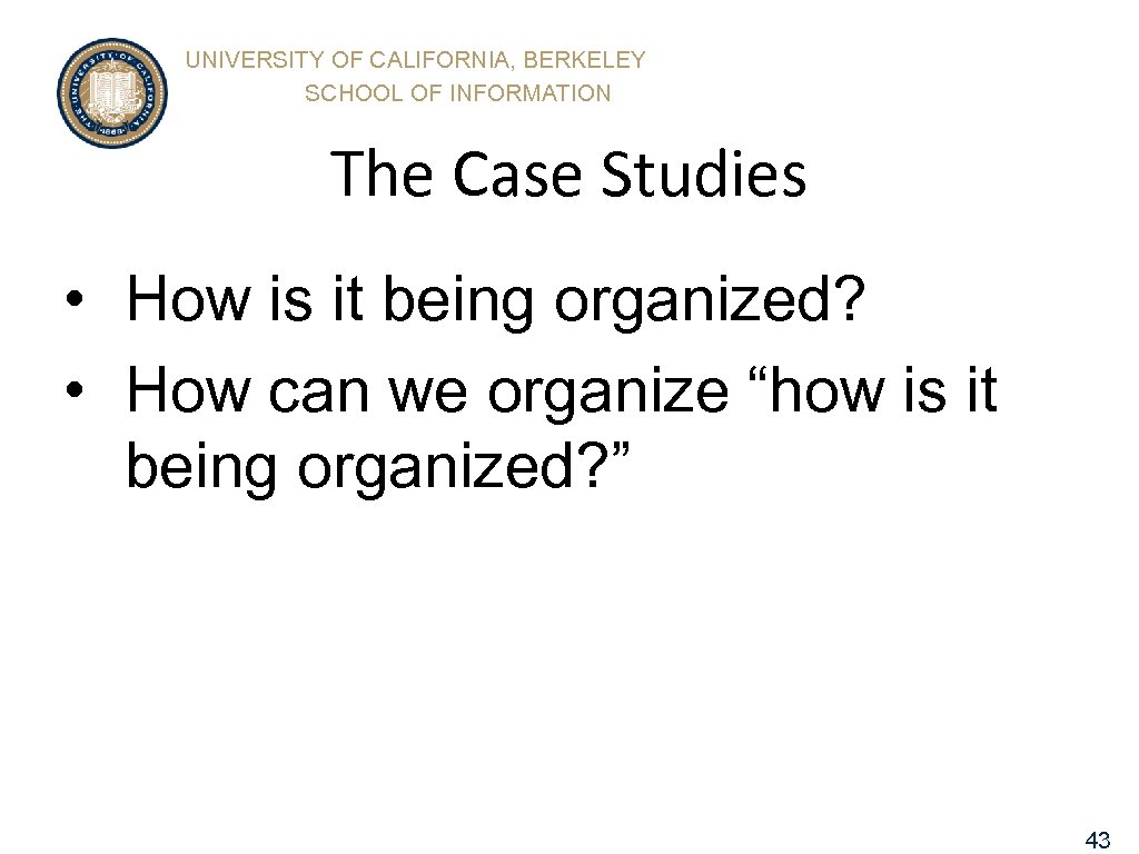 UNIVERSITY OF CALIFORNIA, BERKELEY SCHOOL OF INFORMATION The Case Studies • How is it