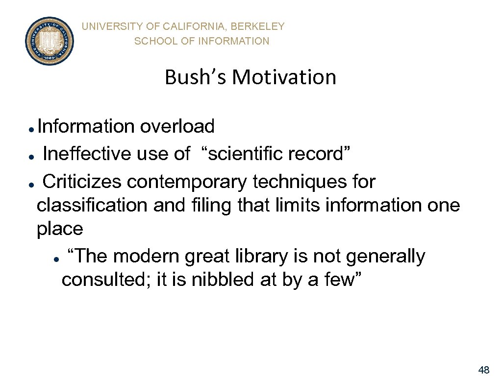 UNIVERSITY OF CALIFORNIA, BERKELEY SCHOOL OF INFORMATION Bush’s Motivation Information overload l Ineffective use