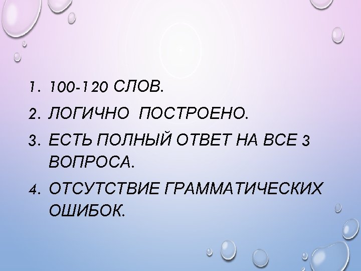 1. 100 -120 СЛОВ. 2. ЛОГИЧНО ПОСТРОЕНО. 3. ЕСТЬ ПОЛНЫЙ ОТВЕТ НА ВСЕ 3