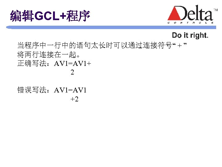 编辑GCL+程序 当程序中一行中的语句太长时可以通过连接符号“ + ” 将两行连接在一起。 正确写法：AV 1=AV 1+ 2 错误写法：AV 1=AV 1 +2 