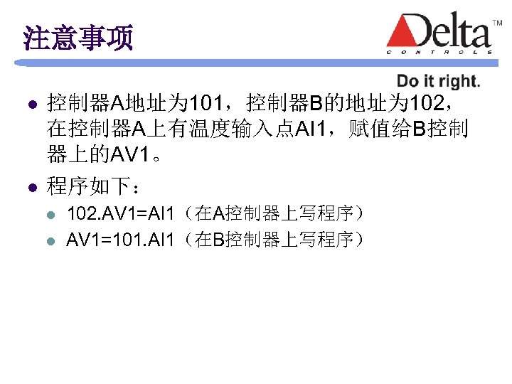 注意事项 l l 控制器A地址为 101，控制器B的地址为 102， 在控制器A上有温度输入点AI 1，赋值给B控制 器上的AV 1。 程序如下： l l 102.