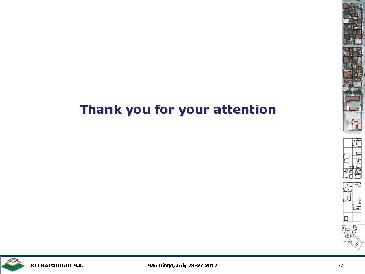 Thank you for your attention KTIMATOLOGIO S. A. San Diego, July 23 -27 2012