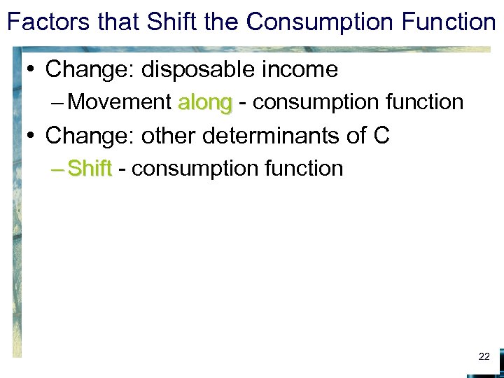 Factors that Shift the Consumption Function • Change: disposable income – Movement along -