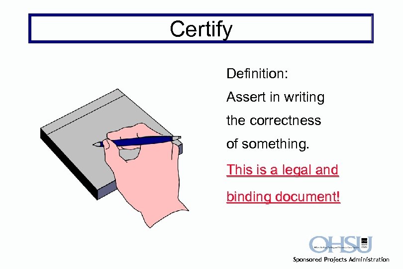 Certify Definition: Assert in writing the correctness of something. This is a legal and