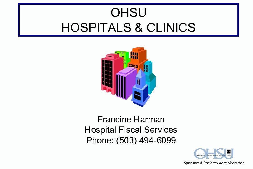 OHSU HOSPITALS & CLINICS Francine Harman Hospital Fiscal Services Phone: (503) 494 -6099 Sponsored