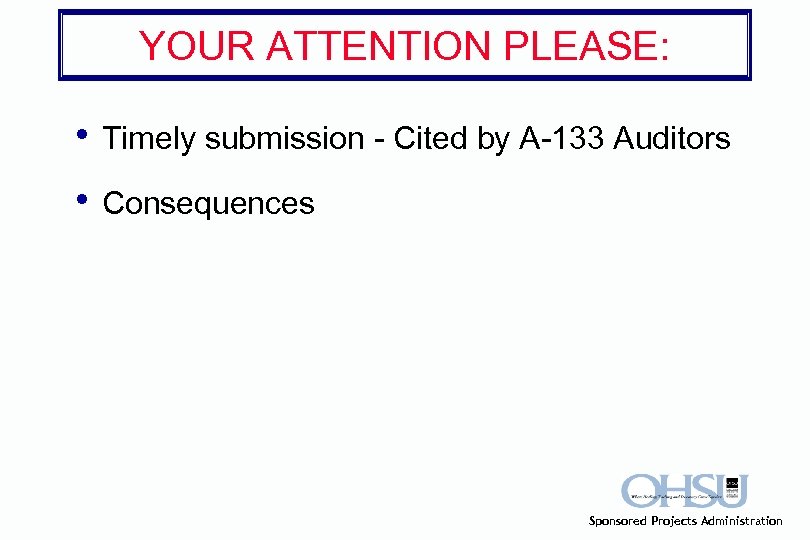 YOUR ATTENTION PLEASE: • Timely submission - Cited by A-133 Auditors • Consequences Sponsored