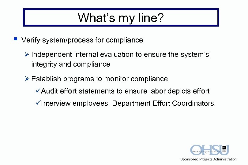 What’s my line? § Verify system/process for compliance Ø Independent internal evaluation to ensure