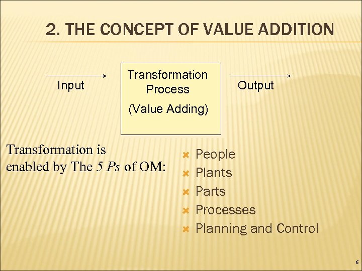 2. THE CONCEPT OF VALUE ADDITION Input Transformation Process Output (Value Adding) Transformation is