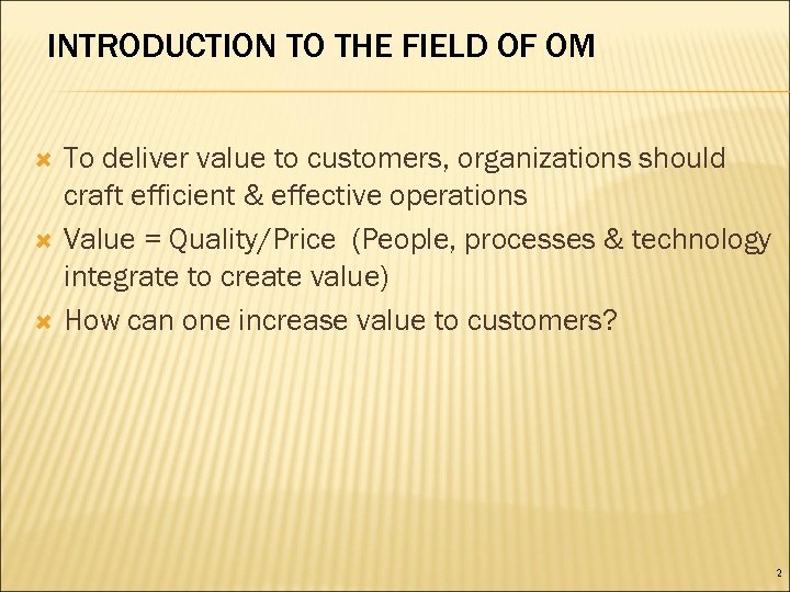 INTRODUCTION TO THE FIELD OF OM To deliver value to customers, organizations should craft