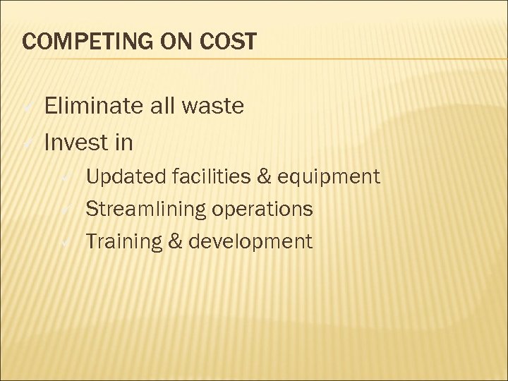 COMPETING ON COST Eliminate all waste ü Invest in ü ü Updated facilities &