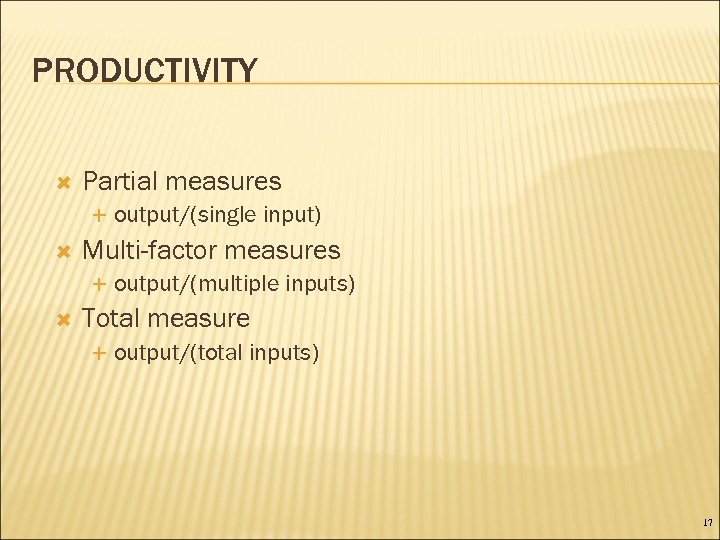 PRODUCTIVITY Partial measures Multi-factor measures output/(single input) output/(multiple inputs) Total measure output/(total inputs) 17
