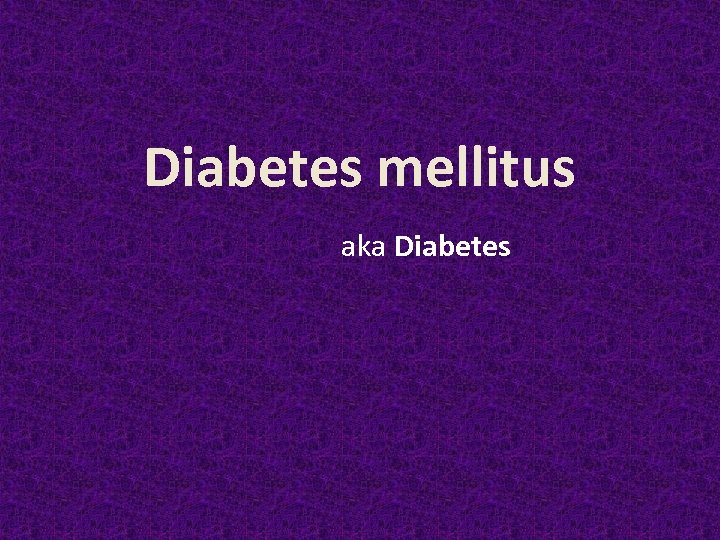 Diabetes mellitus aka Diabetes 