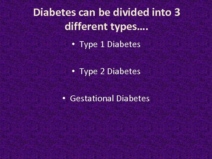 Diabetes can be divided into 3 different types…. • Type 1 Diabetes • Type