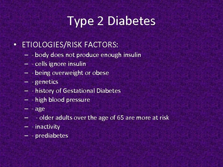 Type 2 Diabetes • ETIOLOGIES/RISK FACTORS: – – – – – - body does