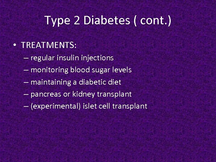 Type 2 Diabetes ( cont. ) • TREATMENTS: – regular insulin injections – monitoring