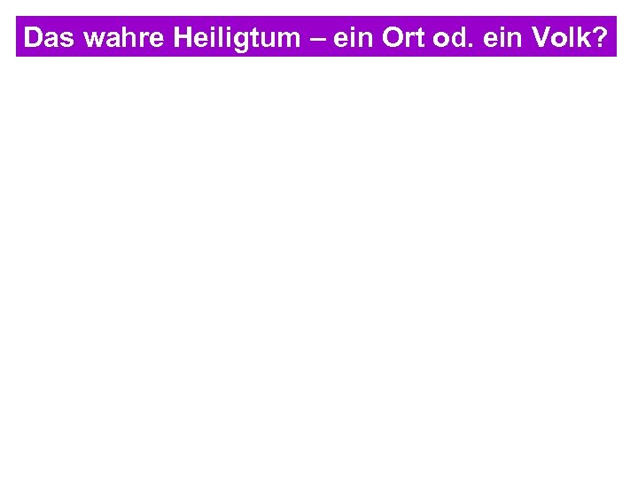 Das wahre Heiligtum – ein Ort od. ein Volk? 