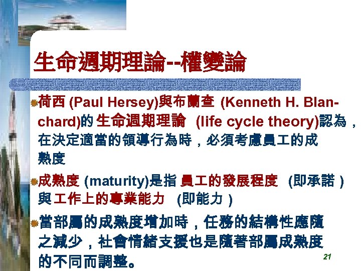 生命週期理論--權變論 荷西 (Paul Hersey)與布蘭查 (Kenneth H. Blanchard)的 生命週期理論 (life cycle theory)認為， 在決定適當的領導行為時，必須考慮員 的成 熟度