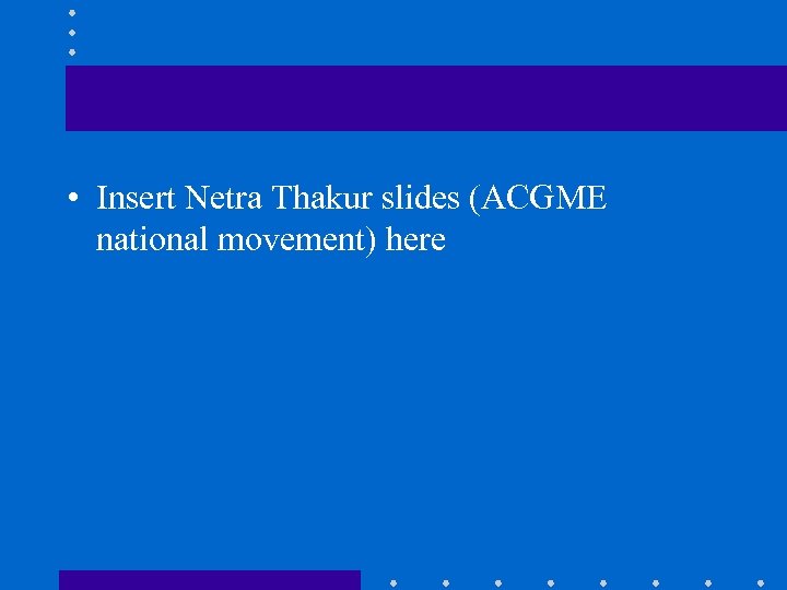  • Insert Netra Thakur slides (ACGME national movement) here 