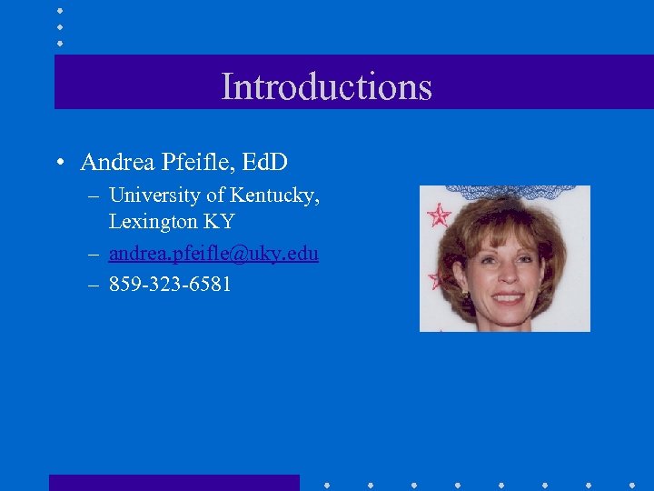 Introductions • Andrea Pfeifle, Ed. D – University of Kentucky, Lexington KY – andrea.