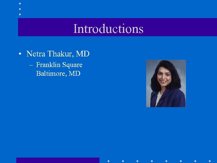Introductions • Netra Thakur, MD – Franklin Square Baltimore, MD 