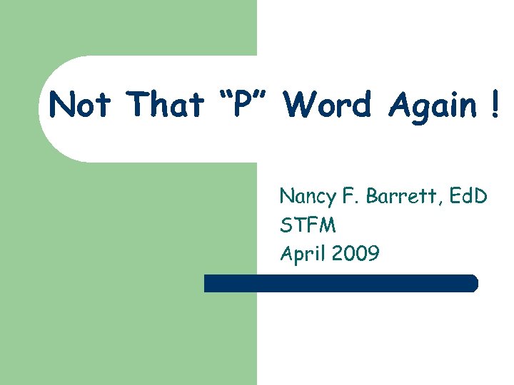 Not That “P” Word Again ! Nancy F. Barrett, Ed. D STFM April 2009