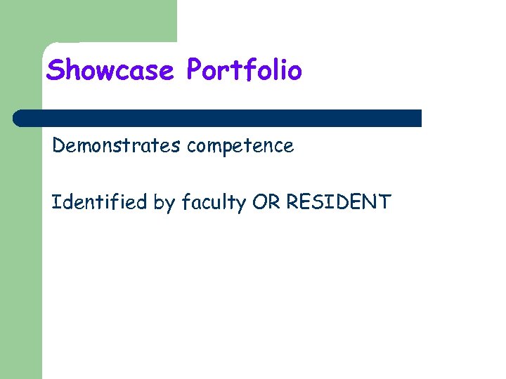 Showcase Portfolio Demonstrates competence Identified by faculty OR RESIDENT 