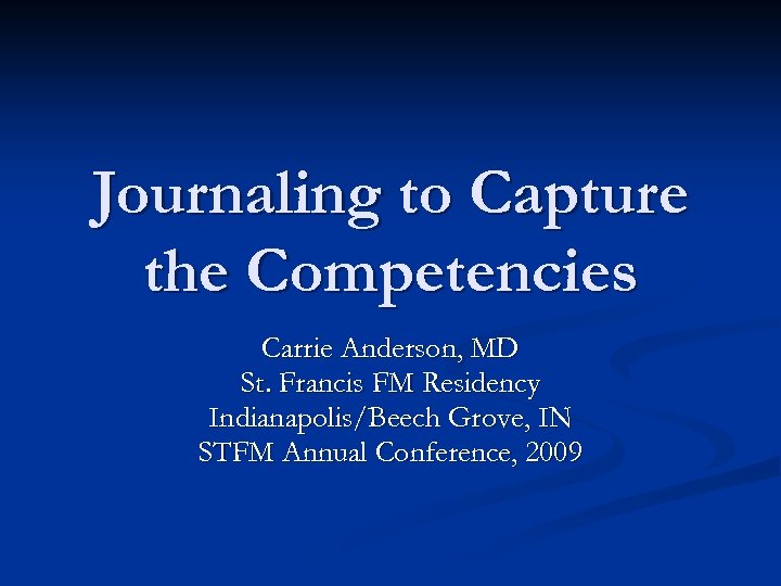 Journaling to Capture the Competencies Carrie Anderson, MD St. Francis FM Residency Indianapolis/Beech Grove,