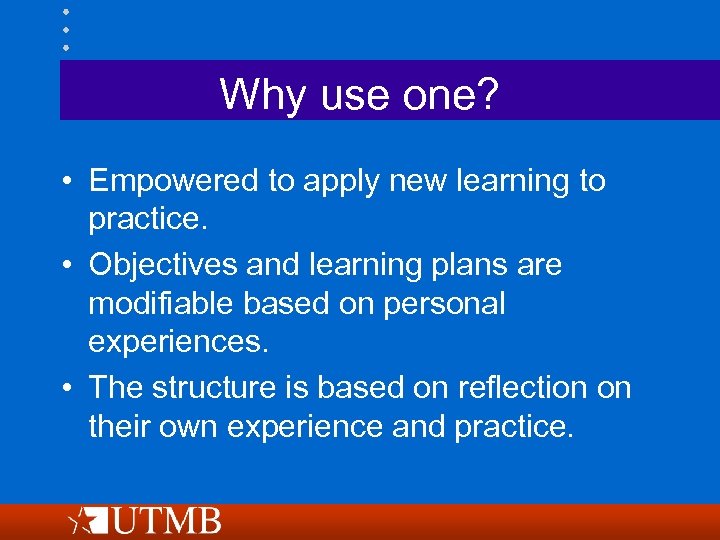 Why use one? • Empowered to apply new learning to practice. • Objectives and