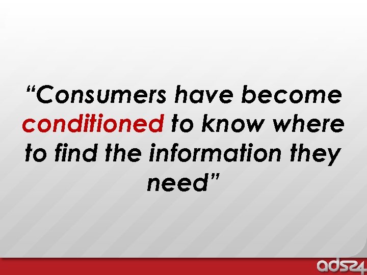 “Consumers have become conditioned to know where to find the information they need” 