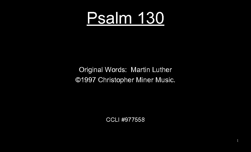 Psalm 130 Original Words: Martin Luther © 1997 Christopher Miner Music. CCLI #977558 1