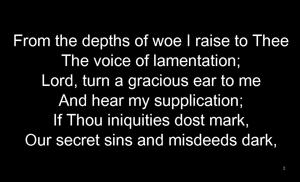 From the depths of woe I raise to Thee The voice of lamentation; Lord,