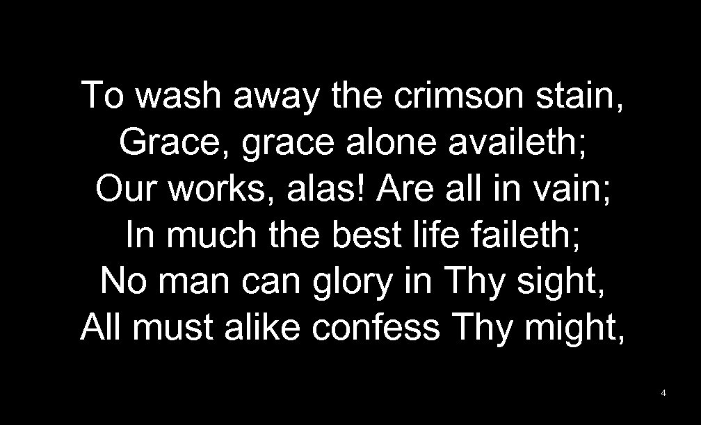 To wash away the crimson stain, Grace, grace alone availeth; Our works, alas! Are