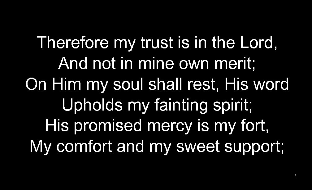 Therefore my trust is in the Lord, And not in mine own merit; On